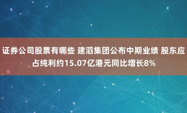 证券公司股票有哪些 建滔集团公布中期业绩 股东应占纯利约15.07亿港元同比增长8%