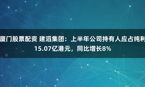 厦门股票配资 建滔集团：上半年公司持有人应占纯利15.07亿港元，同比增长8%