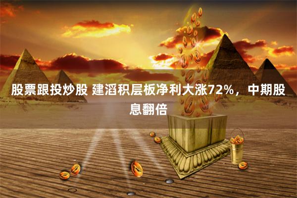 股票跟投炒股 建滔积层板净利大涨72%，中期股息翻倍