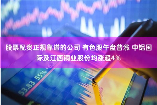 股票配资正规靠谱的公司 有色股午盘普涨 中铝国际及江西铜业股份均涨超4%