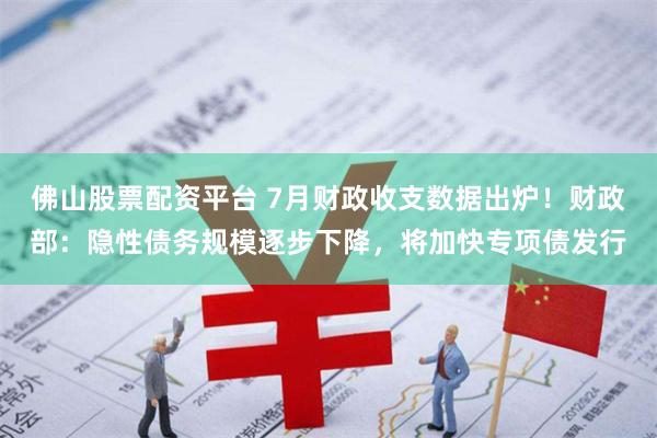 佛山股票配资平台 7月财政收支数据出炉！财政部：隐性债务规模逐步下降，将加快专项债发行