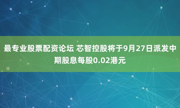最专业股票配资论坛 芯智控股将于9月27日派发中期股息每股0.02港元
