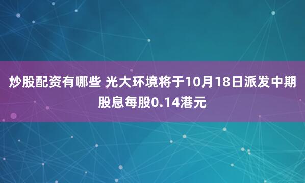 炒股配资有哪些 光大环境将于10月18日派发中期股息每股0.14港元