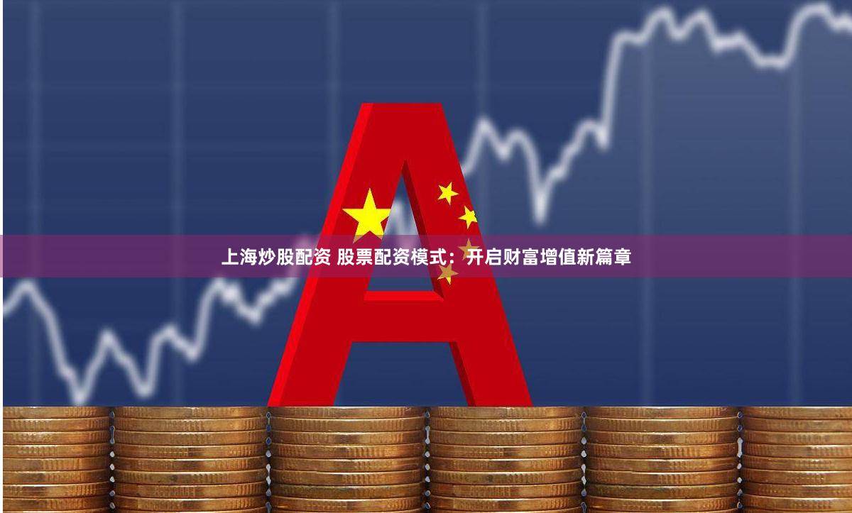 上海炒股配资 股票配资模式：开启财富增值新篇章