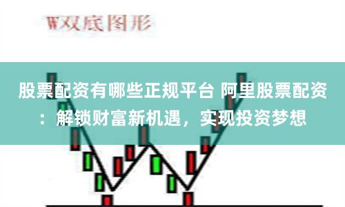 股票配资有哪些正规平台 阿里股票配资：解锁财富新机遇，实现投资梦想