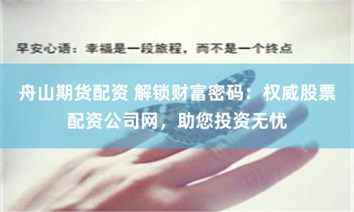 舟山期货配资 解锁财富密码：权威股票配资公司网，助您投资无忧