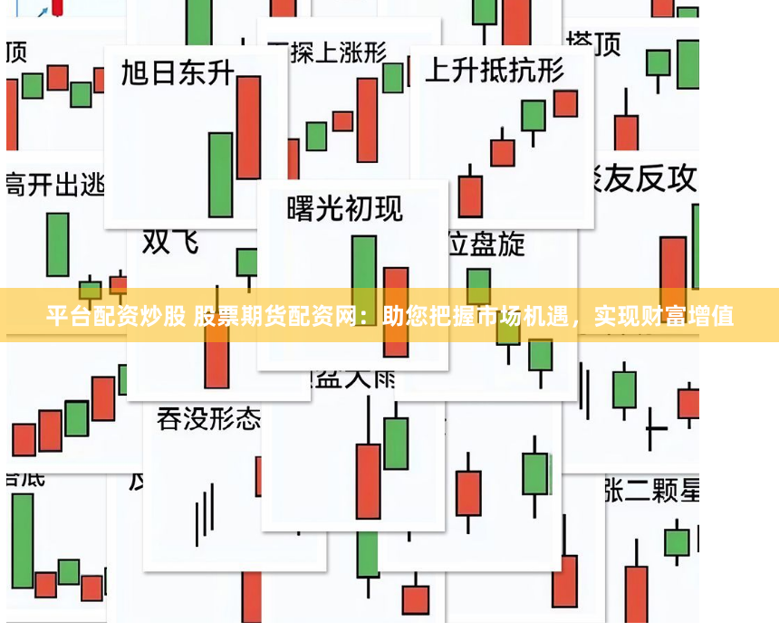 平台配资炒股 股票期货配资网：助您把握市场机遇，实现财富增值