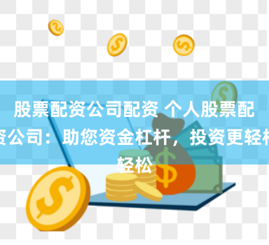 股票配资公司配资 个人股票配资公司：助您资金杠杆，投资更轻松
