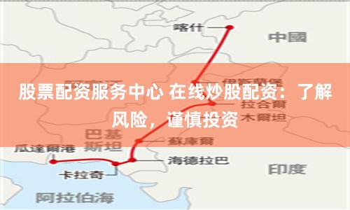 股票配资服务中心 在线炒股配资：了解风险，谨慎投资