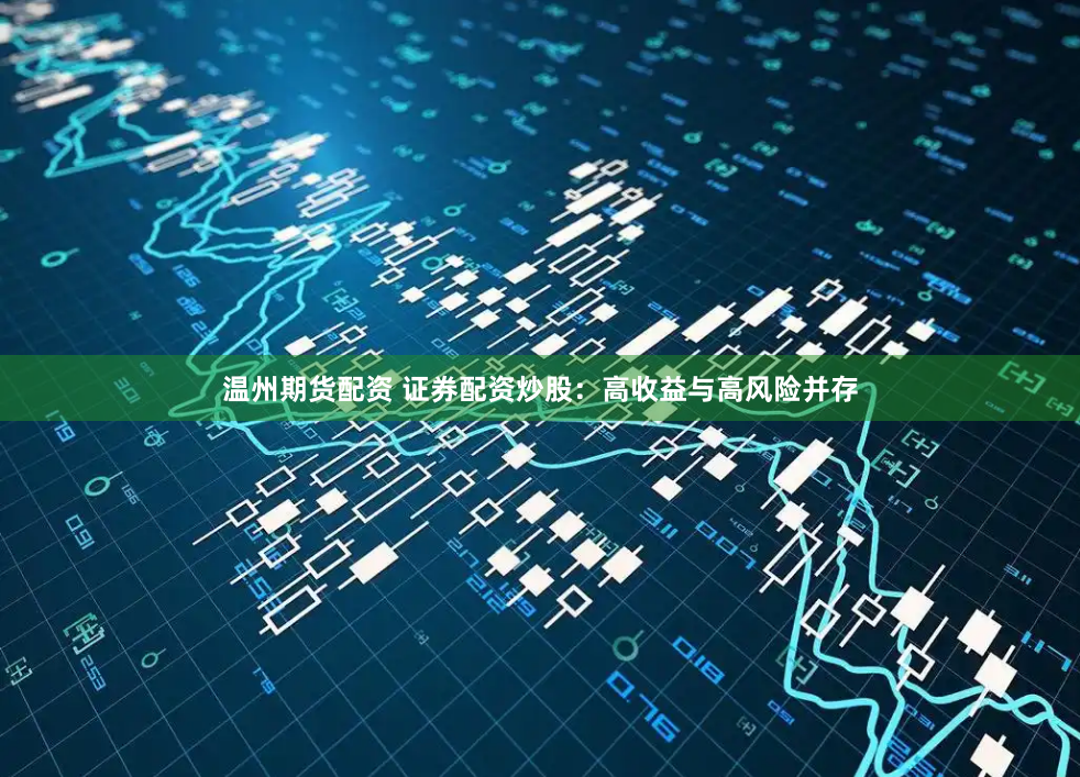 温州期货配资 证券配资炒股：高收益与高风险并存