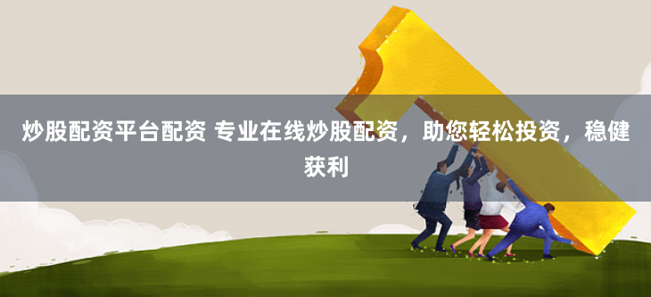 炒股配资平台配资 专业在线炒股配资，助您轻松投资，稳健获利