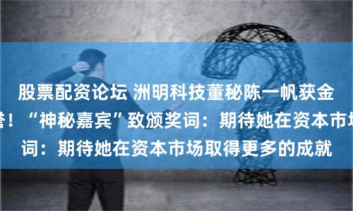 股票配资论坛 洲明科技董秘陈一帆获金麒麟金牌董秘荣誉！“神秘嘉宾”致颁奖词：期待她在资本市场取得更多的成就