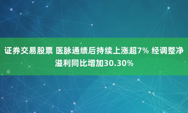 证券交易股票 医脉通绩后持续上涨超7% 经调整净溢利同比增加30.30%