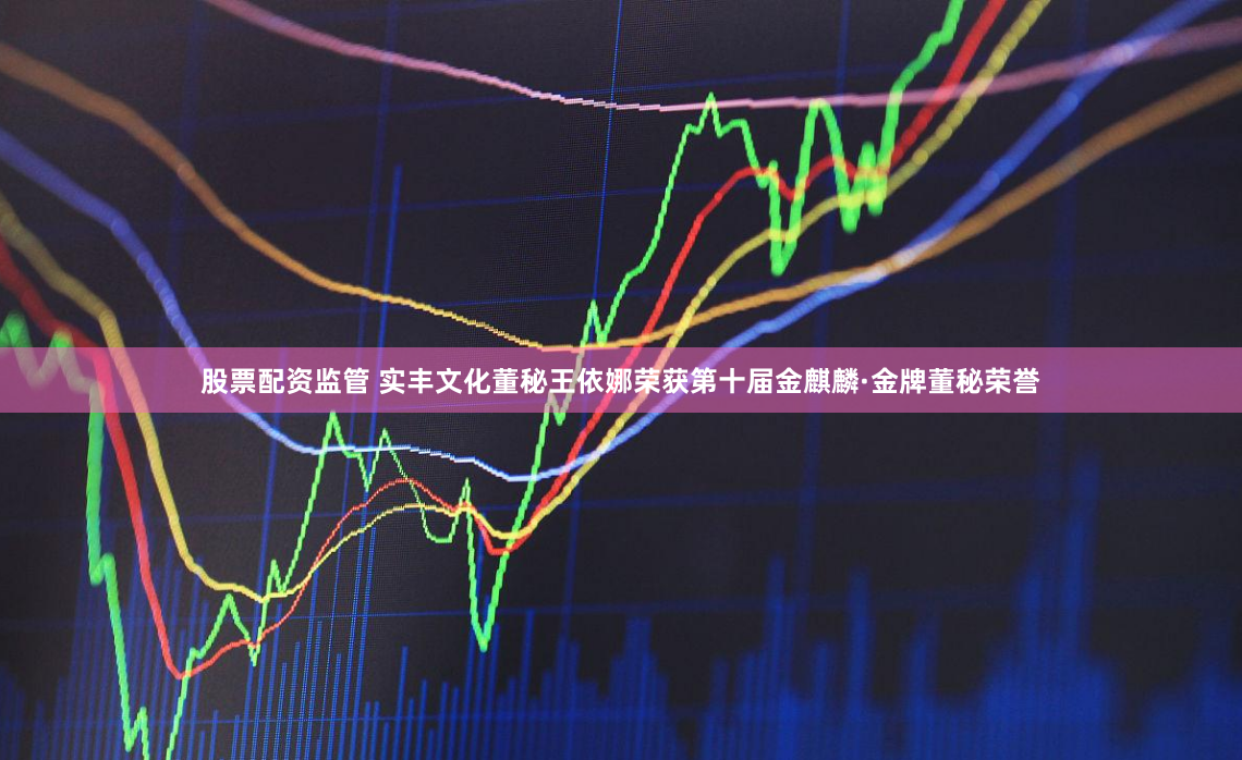 股票配资监管 实丰文化董秘王依娜荣获第十届金麒麟·金牌董秘荣誉