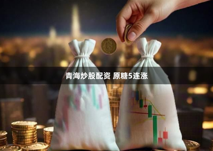 青海炒股配资 原糖5连涨