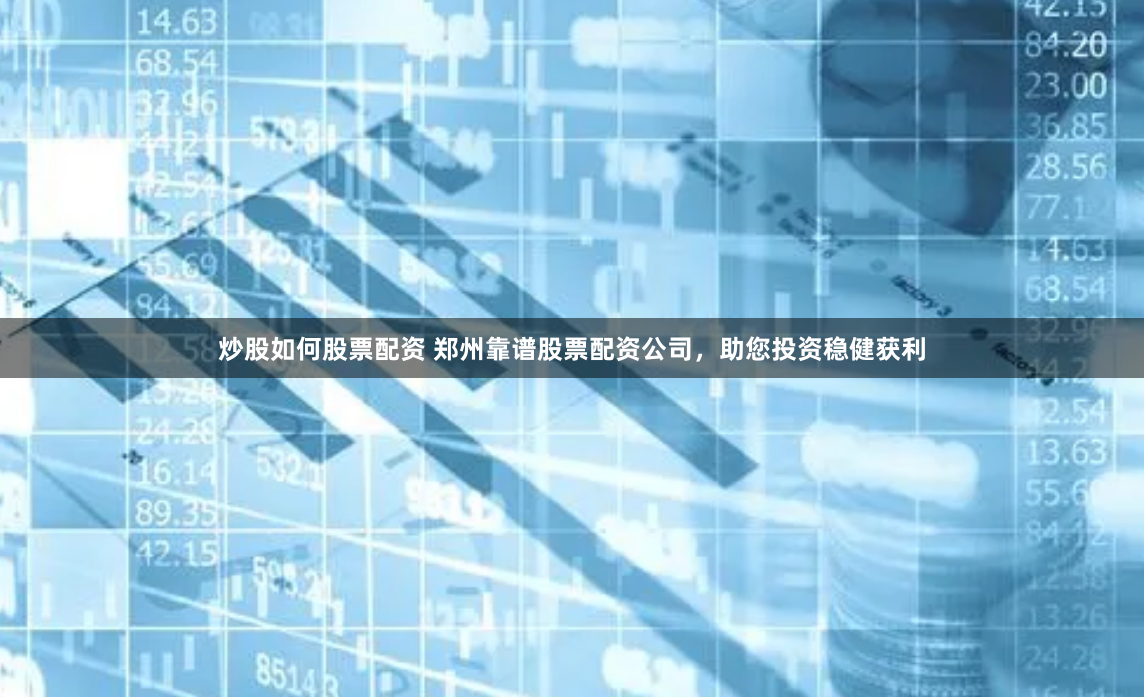 炒股如何股票配资 郑州靠谱股票配资公司，助您投资稳健获利