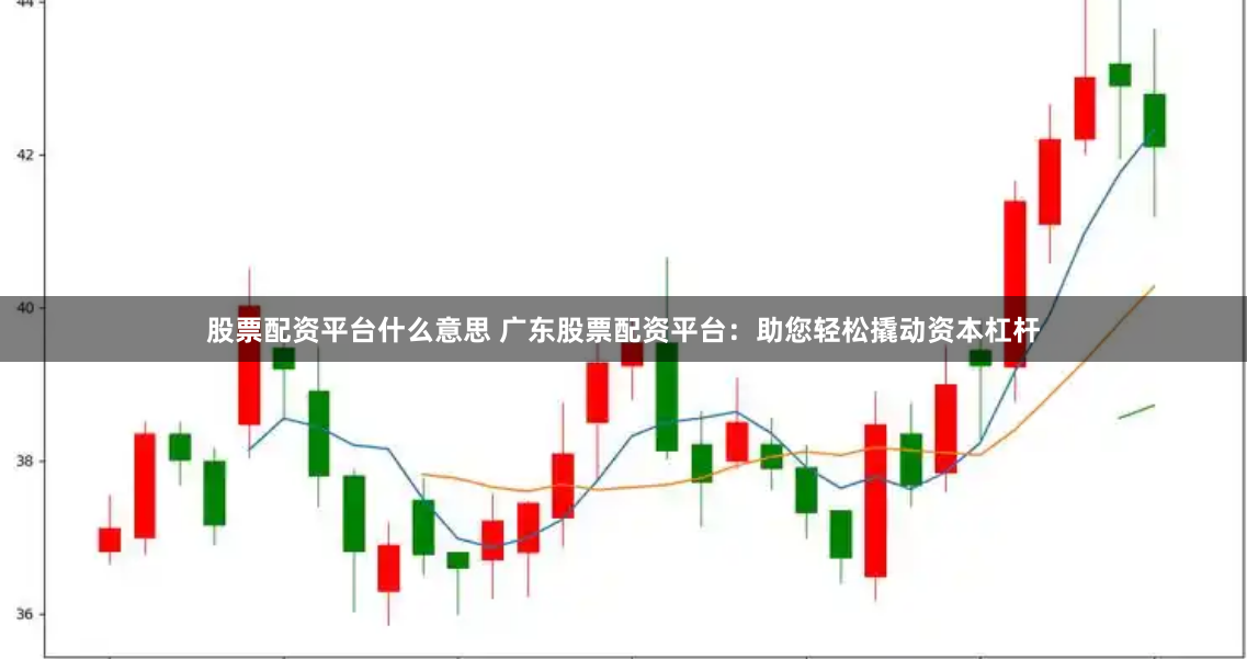 股票配资平台什么意思 广东股票配资平台：助您轻松撬动资本杠杆