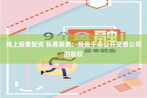 线上股票配资 私募股票：投资于非公开交易公司的股权