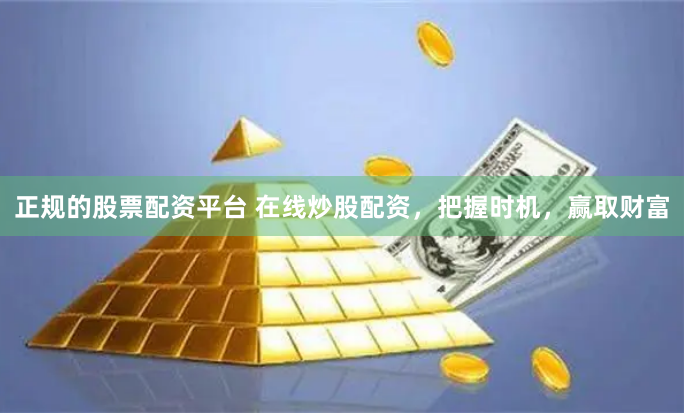 正规的股票配资平台 在线炒股配资，把握时机，赢取财富
